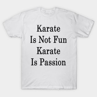 Karate Is Not Fun Karate Is Passion T-Shirt